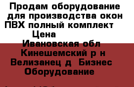 Продам оборудование для производства окон ПВХ полный комплект. › Цена ­ 500 000 - Ивановская обл., Кинешемский р-н, Велизанец д. Бизнес » Оборудование   